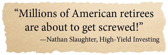 Millions of American retirees are about to get screwed! -Nathan Slaughter, High-Yield Investing